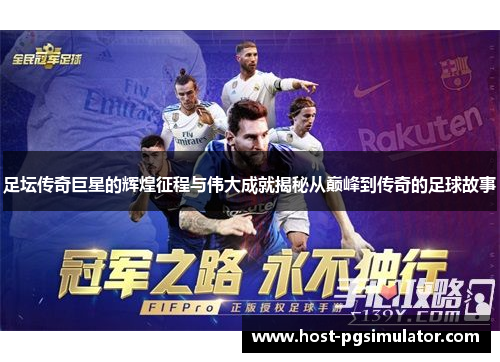 足坛传奇巨星的辉煌征程与伟大成就揭秘从巅峰到传奇的足球故事