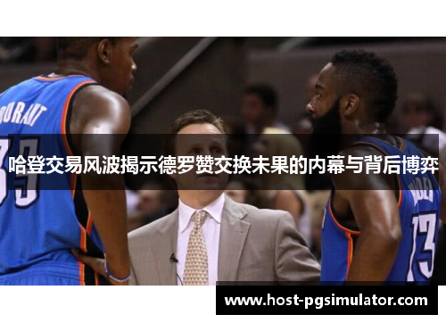 哈登交易风波揭示德罗赞交换未果的内幕与背后博弈