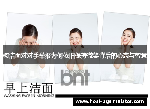 柯洁面对对手举报为何依旧保持微笑背后的心态与智慧