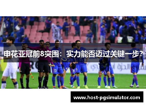 申花亚冠前8突围：实力能否迈过关键一步？