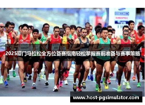 2025厦门马拉松全方位备赛指南轻松掌握赛前准备与赛事策略