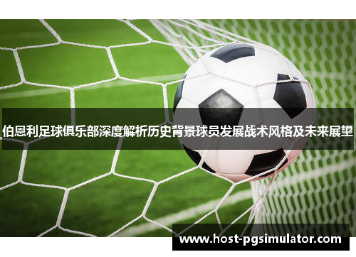 伯恩利足球俱乐部深度解析历史背景球员发展战术风格及未来展望