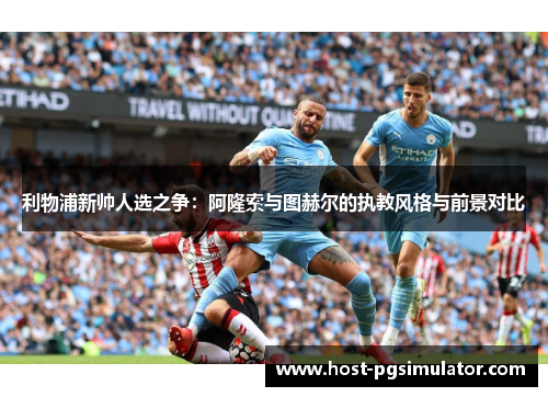 利物浦新帅人选之争：阿隆索与图赫尔的执教风格与前景对比