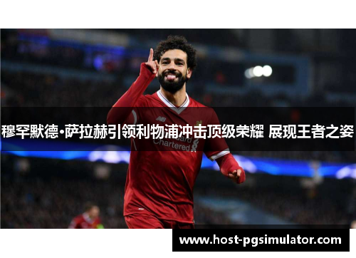 穆罕默德·萨拉赫引领利物浦冲击顶级荣耀 展现王者之姿