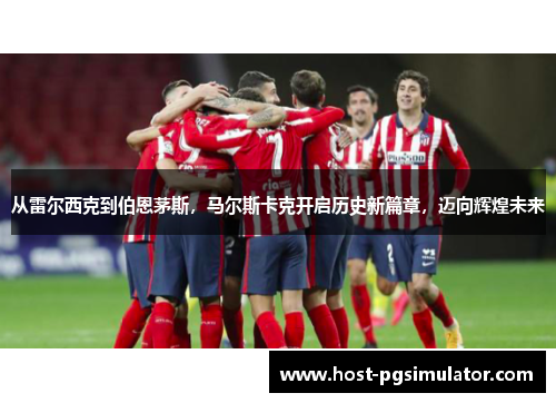 从雷尔西克到伯恩茅斯，马尔斯卡克开启历史新篇章，迈向辉煌未来