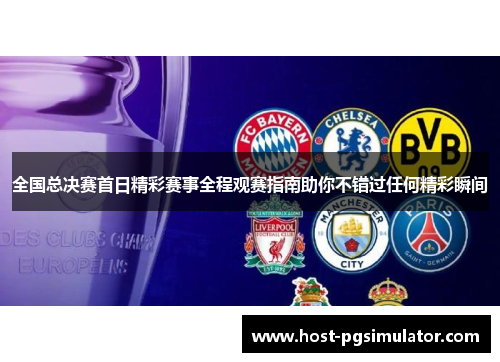 全国总决赛首日精彩赛事全程观赛指南助你不错过任何精彩瞬间