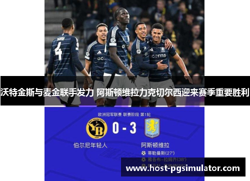 沃特金斯与麦金联手发力 阿斯顿维拉力克切尔西迎来赛季重要胜利