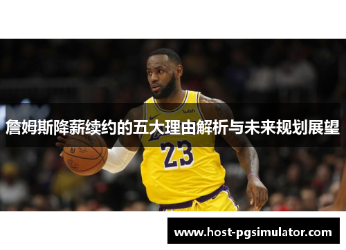 詹姆斯降薪续约的五大理由解析与未来规划展望