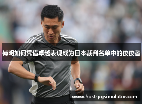 傅明如何凭借卓越表现成为日本裁判名单中的佼佼者