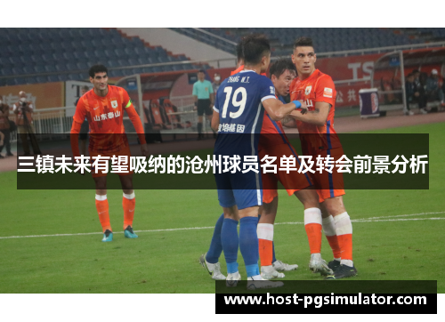 三镇未来有望吸纳的沧州球员名单及转会前景分析
