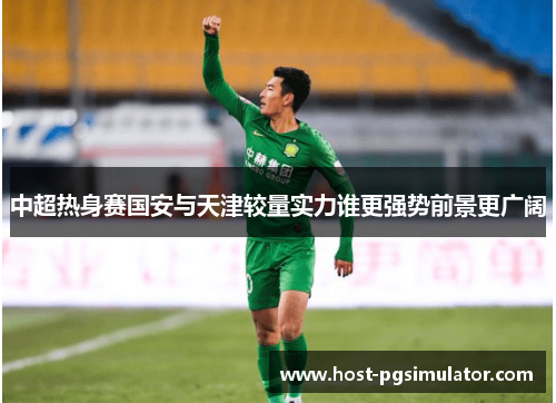 中超热身赛国安与天津较量实力谁更强势前景更广阔