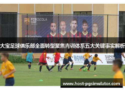大宝足球俱乐部全面转型聚焦青训体系五大关键事实解析