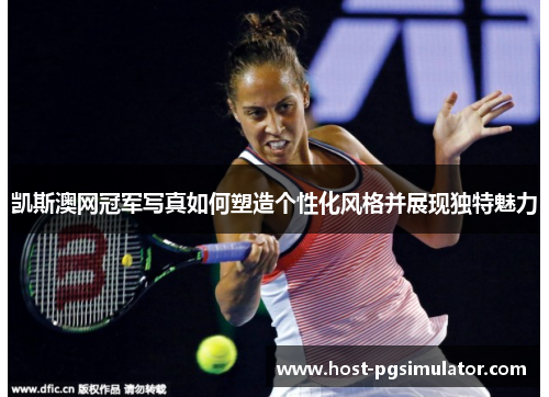 凯斯澳网冠军写真如何塑造个性化风格并展现独特魅力