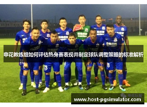 申花教练组如何评估热身赛表现并制定球队调整策略的标准解析