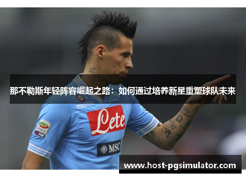 那不勒斯年轻阵容崛起之路：如何通过培养新星重塑球队未来
