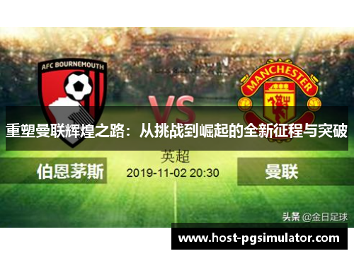 重塑曼联辉煌之路：从挑战到崛起的全新征程与突破