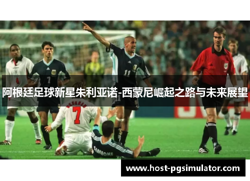 阿根廷足球新星朱利亚诺-西蒙尼崛起之路与未来展望