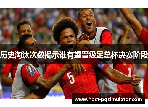 历史淘汰次数揭示谁有望晋级足总杯决赛阶段