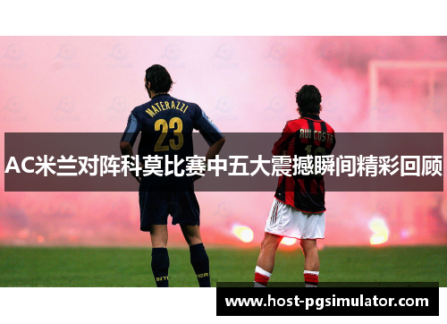 AC米兰对阵科莫比赛中五大震撼瞬间精彩回顾