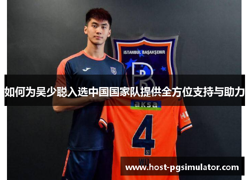 如何为吴少聪入选中国国家队提供全方位支持与助力