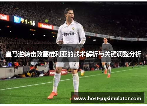 皇马逆转击败塞维利亚的战术解析与关键调整分析