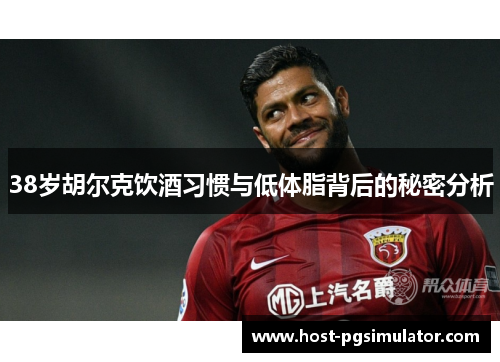 38岁胡尔克饮酒习惯与低体脂背后的秘密分析
