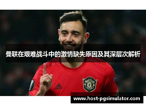 曼联在艰难战斗中的激情缺失原因及其深层次解析