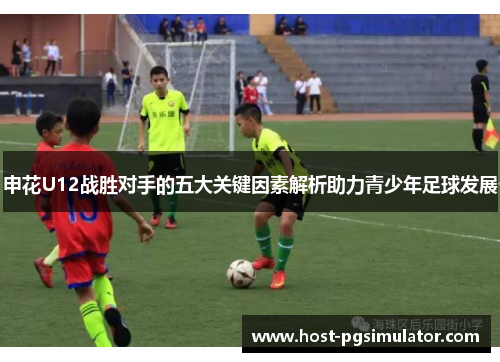 申花U12战胜对手的五大关键因素解析助力青少年足球发展