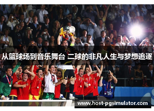 从篮球场到音乐舞台 二球的非凡人生与梦想追逐