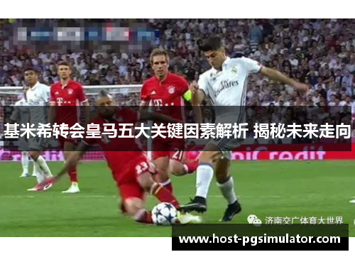 基米希转会皇马五大关键因素解析 揭秘未来走向