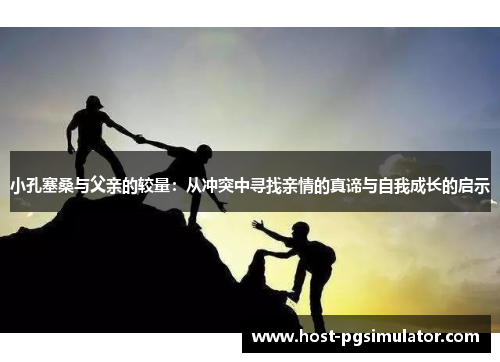 小孔塞桑与父亲的较量：从冲突中寻找亲情的真谛与自我成长的启示