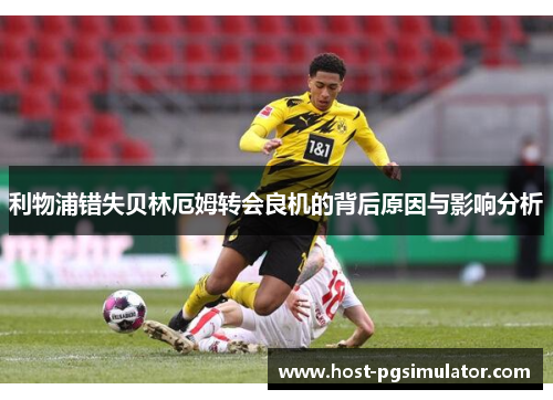 利物浦错失贝林厄姆转会良机的背后原因与影响分析
