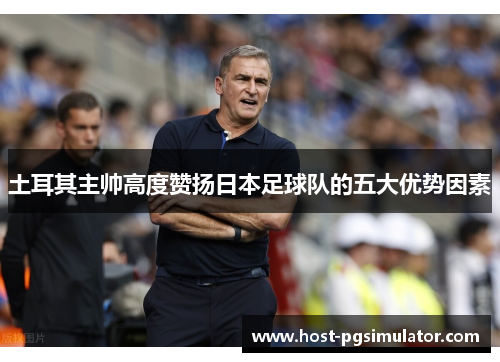 土耳其主帅高度赞扬日本足球队的五大优势因素