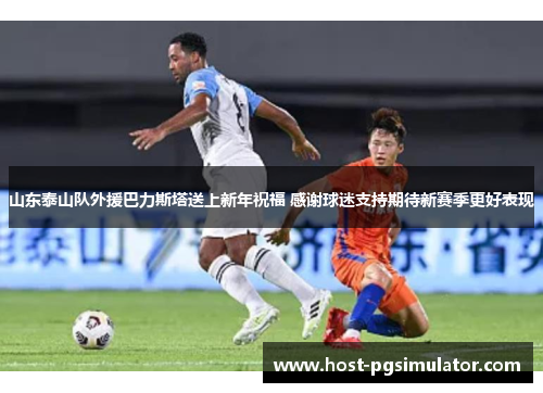 山东泰山队外援巴力斯塔送上新年祝福 感谢球迷支持期待新赛季更好表现