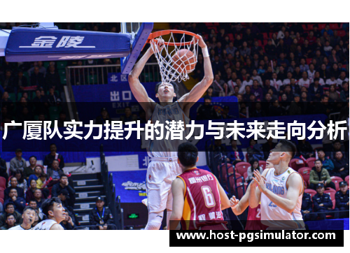 广厦队实力提升的潜力与未来走向分析