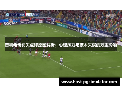 普利希奇罚失点球原因解析：心理压力与技术失误的双重影响