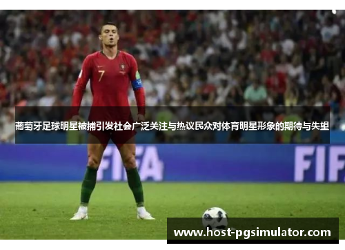 葡萄牙足球明星被捕引发社会广泛关注与热议民众对体育明星形象的期待与失望