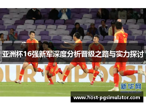 亚洲杯16强新军深度分析晋级之路与实力探讨