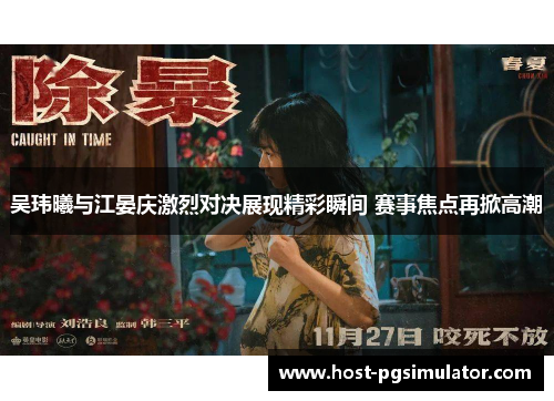 吴玮曦与江晏庆激烈对决展现精彩瞬间 赛事焦点再掀高潮