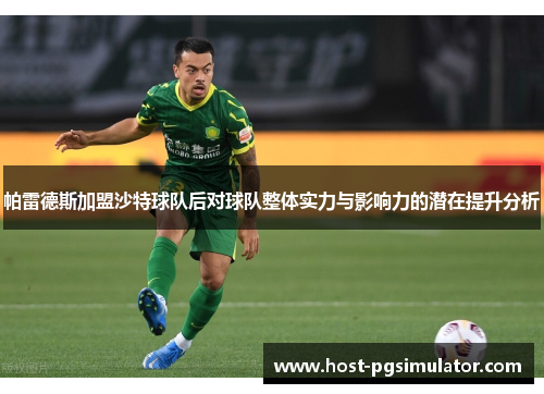 帕雷德斯加盟沙特球队后对球队整体实力与影响力的潜在提升分析