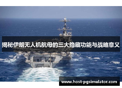 揭秘伊朗无人机航母的三大隐藏功能与战略意义