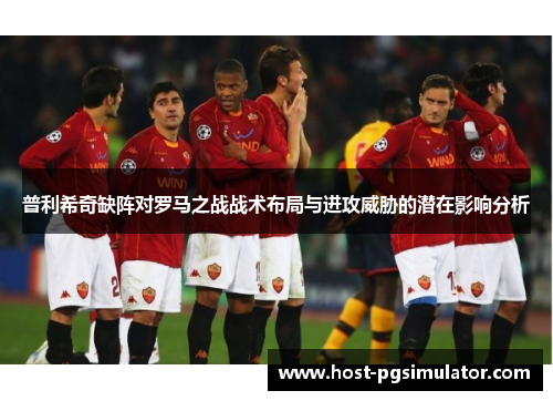 普利希奇缺阵对罗马之战战术布局与进攻威胁的潜在影响分析