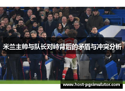 米兰主帅与队长对峙背后的矛盾与冲突分析