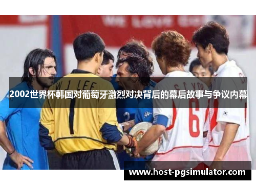 2002世界杯韩国对葡萄牙激烈对决背后的幕后故事与争议内幕