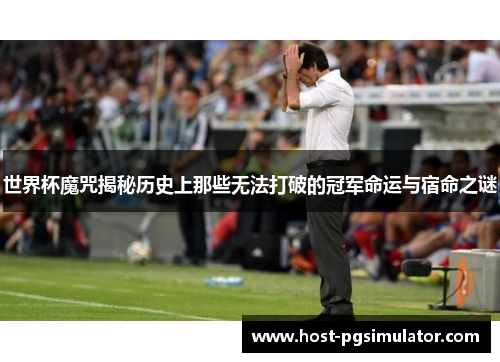 世界杯魔咒揭秘历史上那些无法打破的冠军命运与宿命之谜