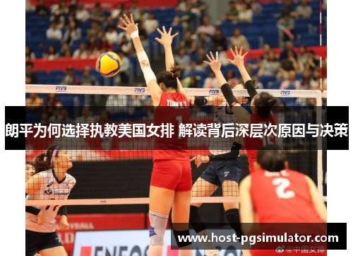 朗平为何选择执教美国女排 解读背后深层次原因与决策