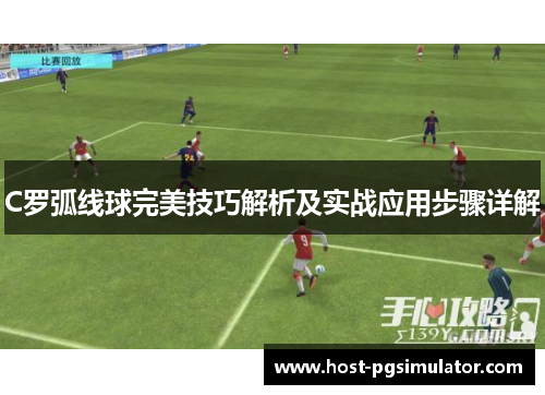 C罗弧线球完美技巧解析及实战应用步骤详解