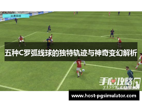五种C罗弧线球的独特轨迹与神奇变幻解析