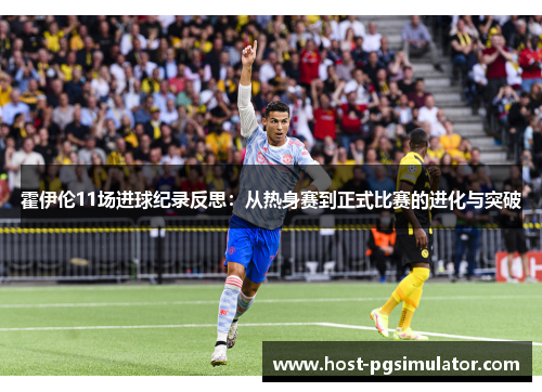 霍伊伦11场进球纪录反思：从热身赛到正式比赛的进化与突破