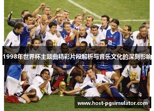 1998年世界杯主题曲精彩片段解析与音乐文化的深刻影响